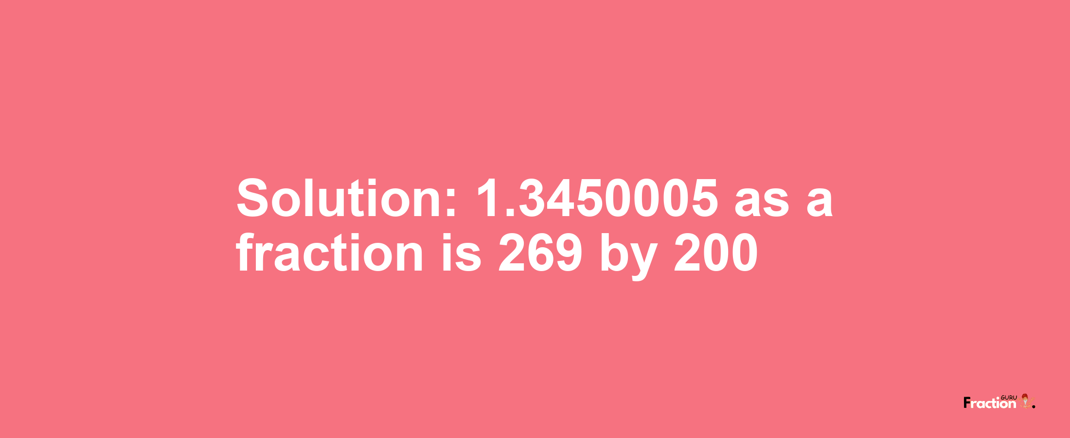 Solution:1.3450005 as a fraction is 269/200